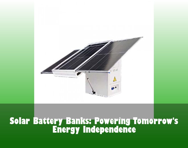 Solar Battery Banks: Powering Tomorrow's Energy Independence